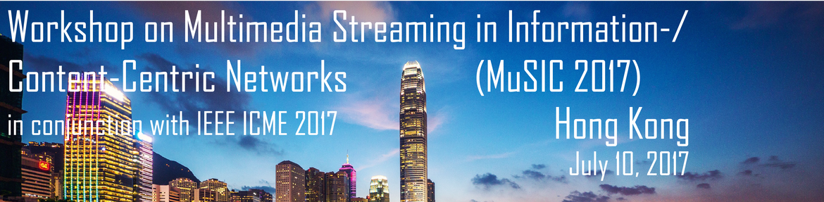 Workshop on Multimedia Streaming in Information-/Content-Centric Networks 2017 (MuSIC 2017), in conjunction with IEEE ICME 2017, Hong Kong, July 10, 2017